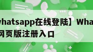 【whatsapp在线登陆】WhatsApp网页版注册入口